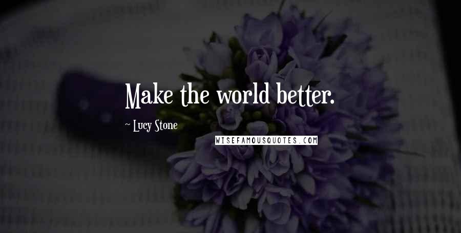 Lucy Stone quotes: Make the world better.