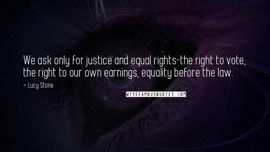 Lucy Stone quotes: We ask only for justice and equal rights-the right to vote, the right to our own earnings, equality before the law.