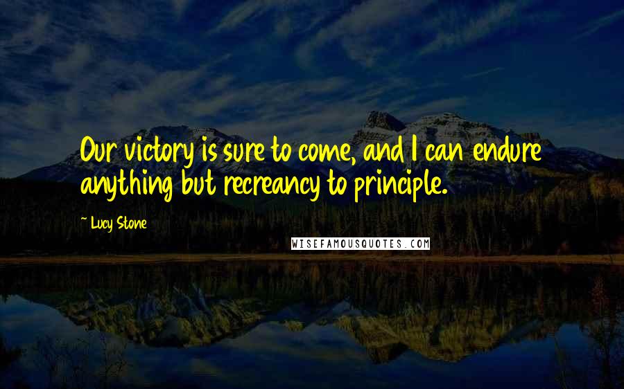 Lucy Stone quotes: Our victory is sure to come, and I can endure anything but recreancy to principle.