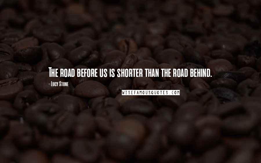 Lucy Stone quotes: The road before us is shorter than the road behind.