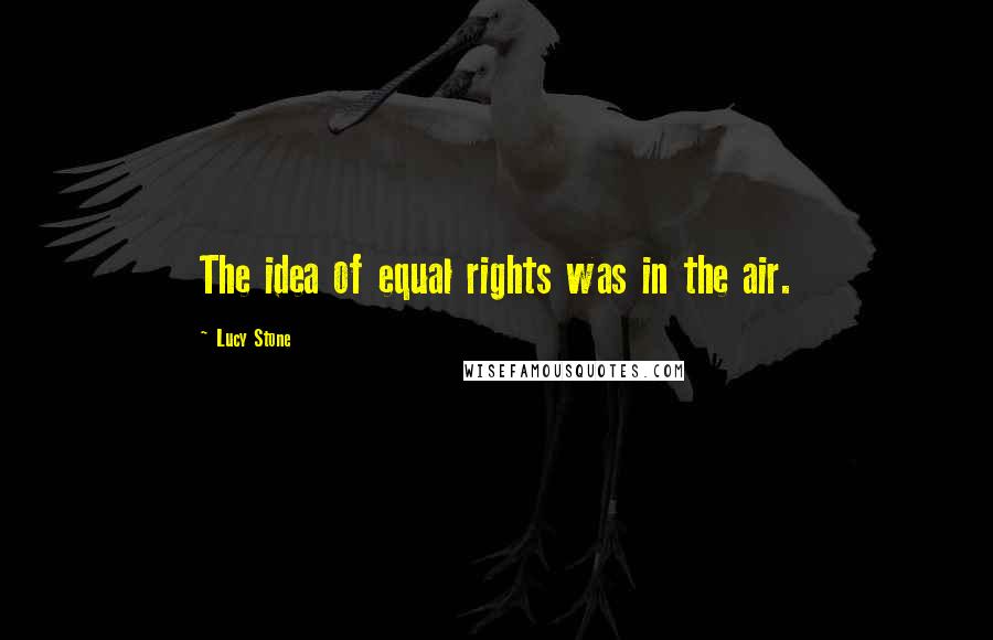 Lucy Stone quotes: The idea of equal rights was in the air.