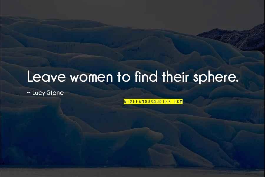Lucy Stone Quotes By Lucy Stone: Leave women to find their sphere.