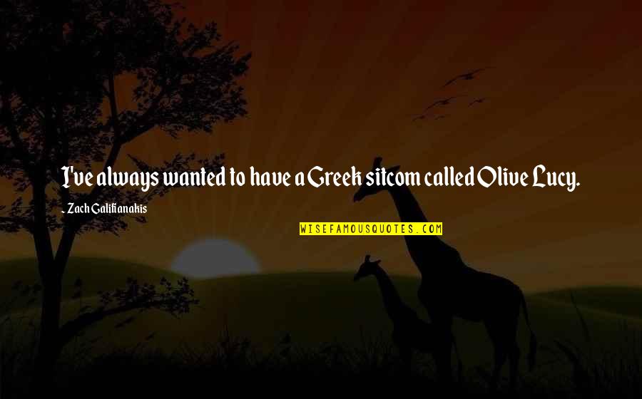 Lucy To Olive Quotes By Zach Galifianakis: I've always wanted to have a Greek sitcom Lucy To Olive Quotes By Zach Galifianakis: I've always wanted to have a Greek sitcom