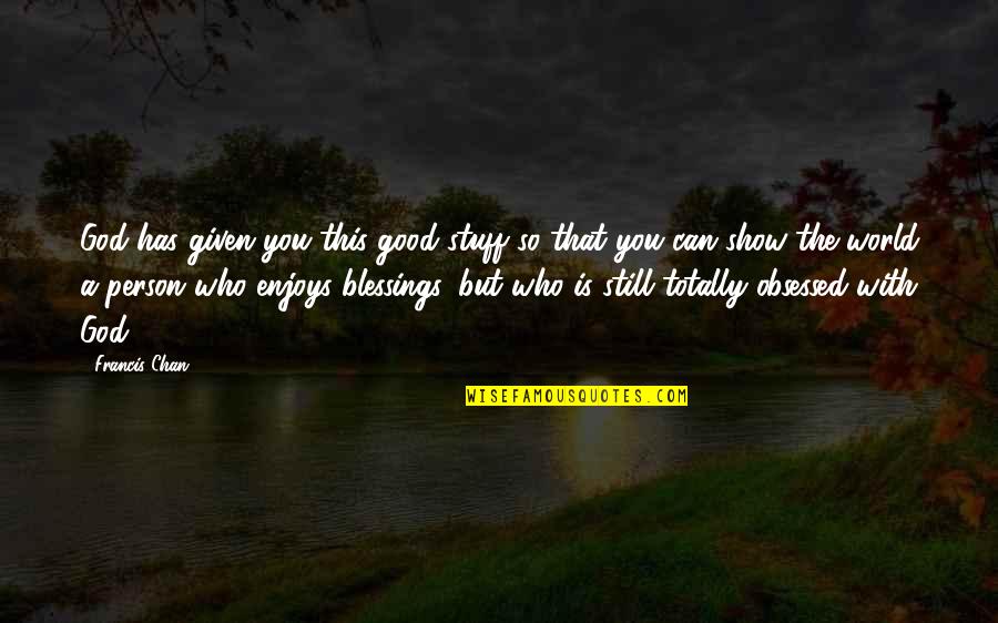 Lucyann Boston Quotes By Francis Chan: God has given you this good stuff so