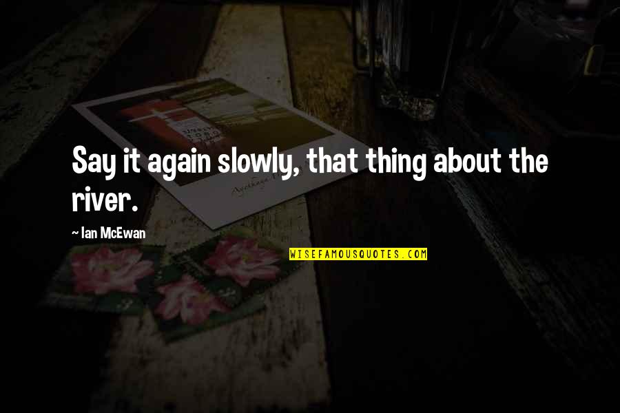 Lucyann Vierling Quotes By Ian McEwan: Say it again slowly, that thing about the Lucyann Vierling Quotes By Ian McEwan: Say it again slowly, that thing about the