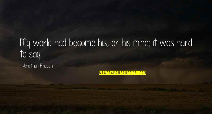 Ludaci U Quotes By Jonathan Friesen: My world had become his, or his mine; Ludaci U Quotes By Jonathan Friesen: My world had become his, or his mine;