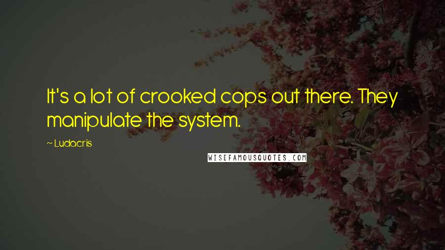 Ludacris quotes: It's a lot of crooked cops out there. They manipulate the system.