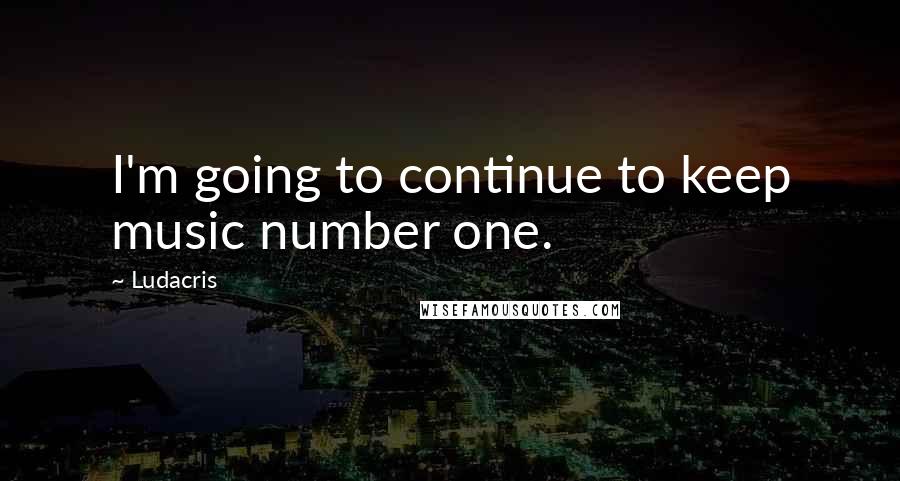 Ludacris quotes: I'm going to continue to keep music number one.