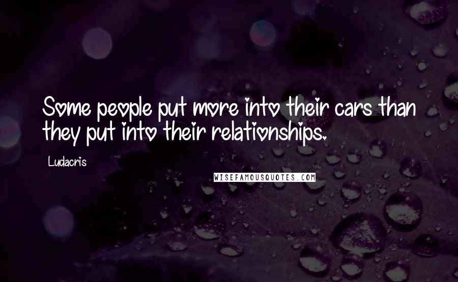 Ludacris quotes: Some people put more into their cars than they put into their relationships.