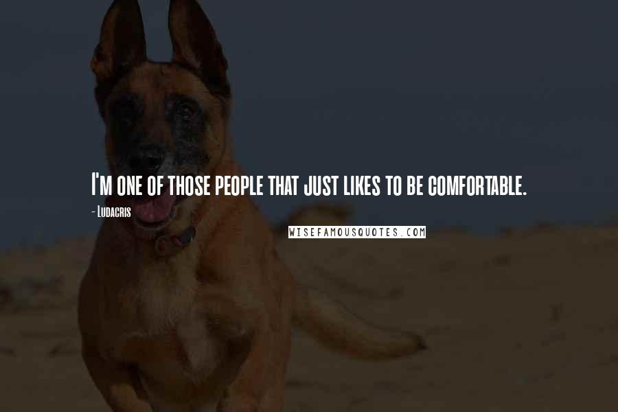 Ludacris quotes: I'm one of those people that just likes to be comfortable.