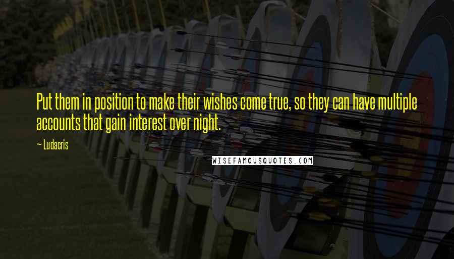 Ludacris quotes: Put them in position to make their wishes come true, so they can have multiple accounts that gain interest over night.