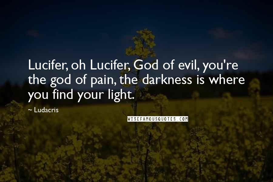 Ludacris quotes: Lucifer, oh Lucifer, God of evil, you're the god of pain, the darkness is where you find your light.