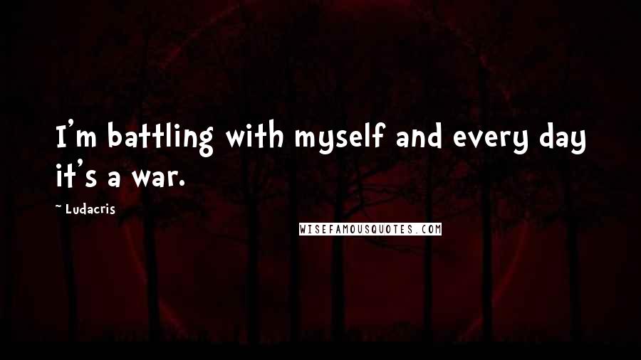 Ludacris quotes: I'm battling with myself and every day it's a war.