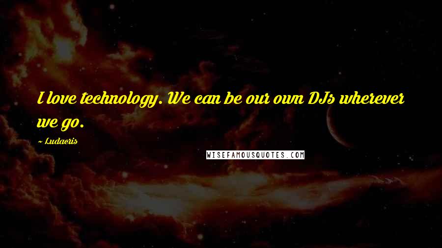 Ludacris quotes: I love technology. We can be our own DJs wherever we go.