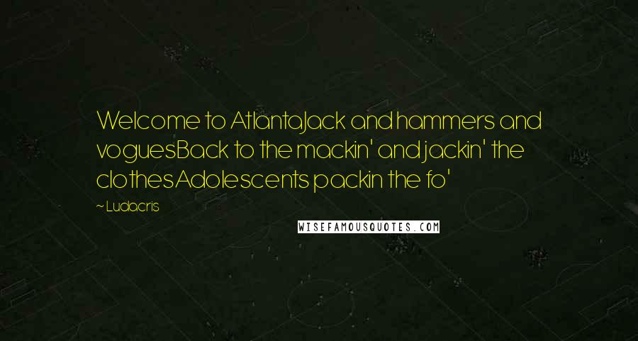 Ludacris quotes: Welcome to AtlantaJack and hammers and voguesBack to the mackin' and jackin' the clothesAdolescents packin the fo'