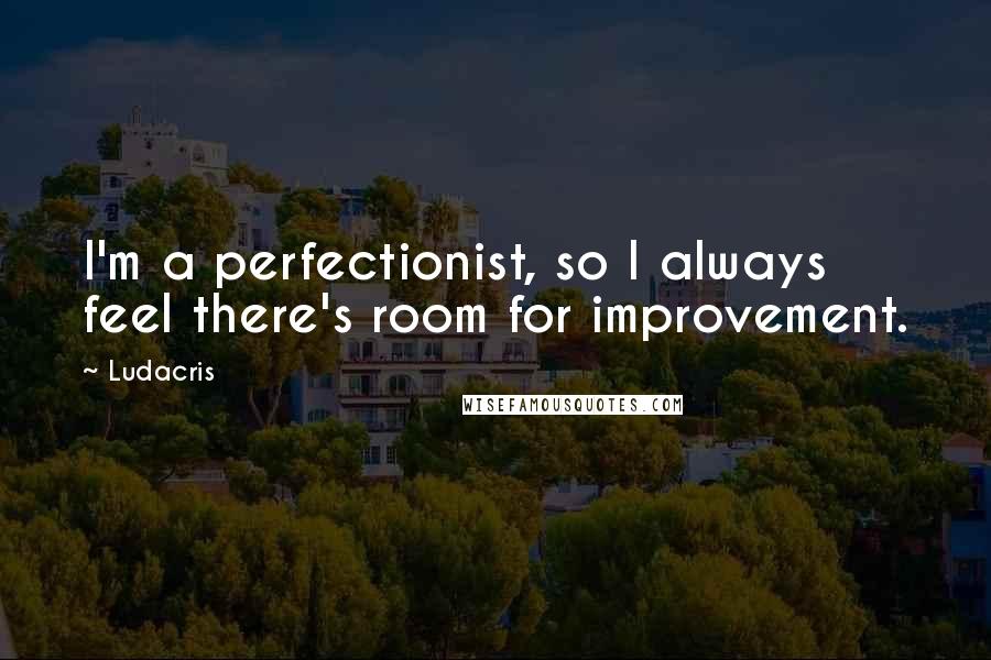 Ludacris quotes: I'm a perfectionist, so I always feel there's room for improvement.