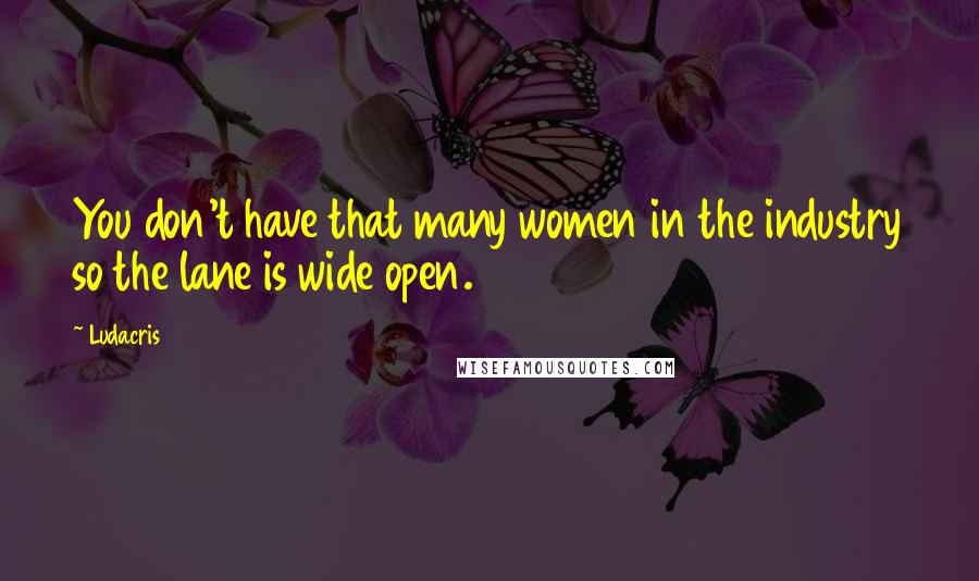 Ludacris quotes: You don't have that many women in the industry so the lane is wide open.