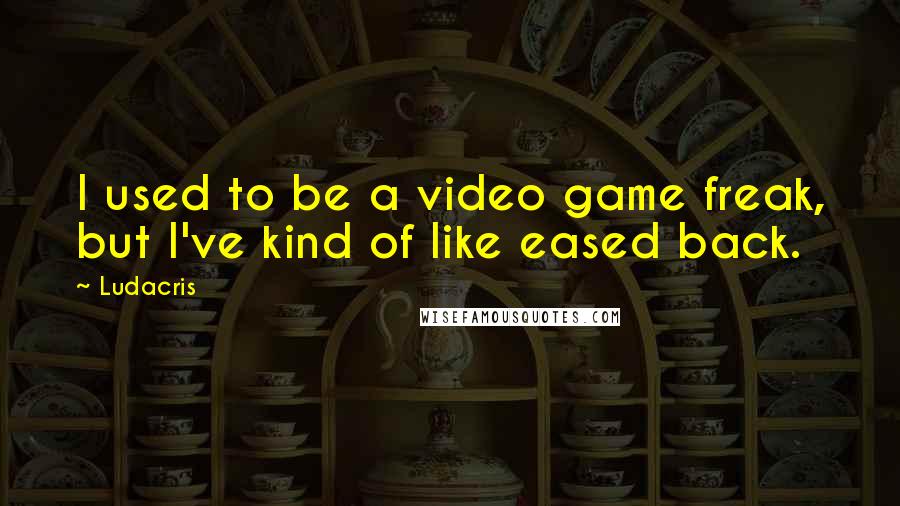 Ludacris quotes: I used to be a video game freak, but I've kind of like eased back.