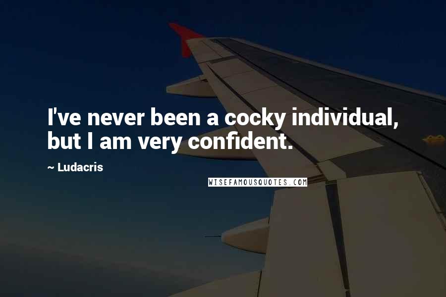 Ludacris quotes: I've never been a cocky individual, but I am very confident.