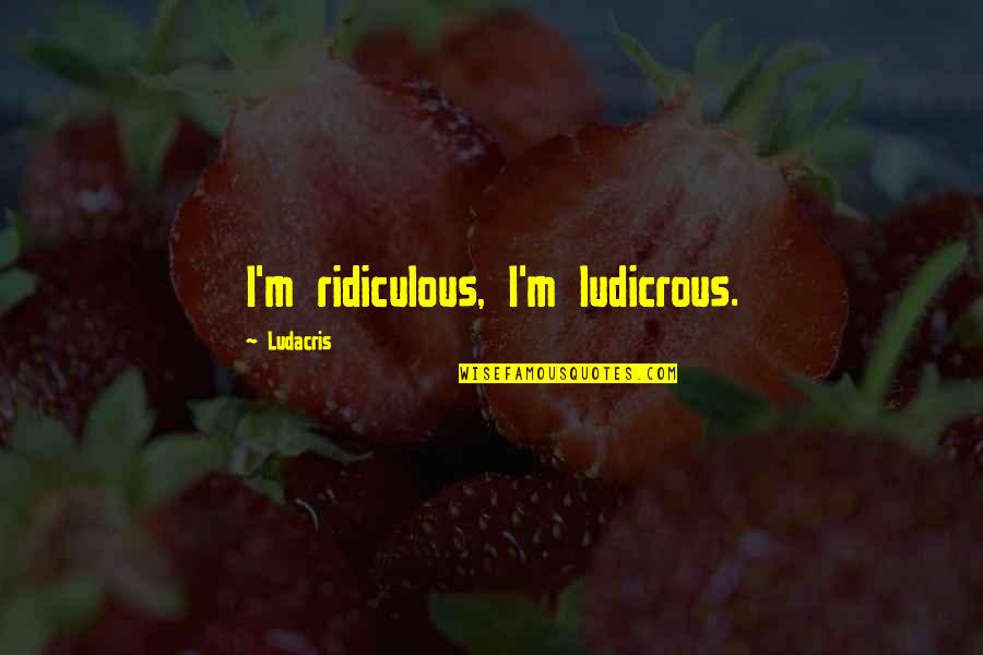 Ludacris Quotes By Ludacris: I'm ridiculous, I'm ludicrous.
