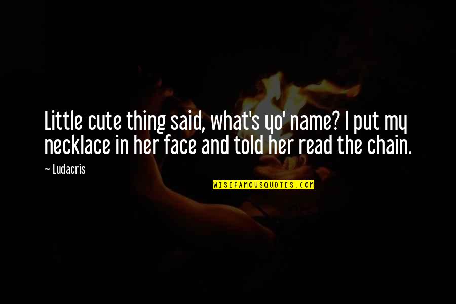 Ludacris Quotes By Ludacris: Little cute thing said, what's yo' name? I Ludacris Quotes By Ludacris: Little cute thing said, what's yo' name? I