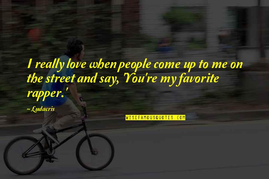 Ludacris Quotes By Ludacris: I really love when people come up to Ludacris Quotes By Ludacris: I really love when people come up to