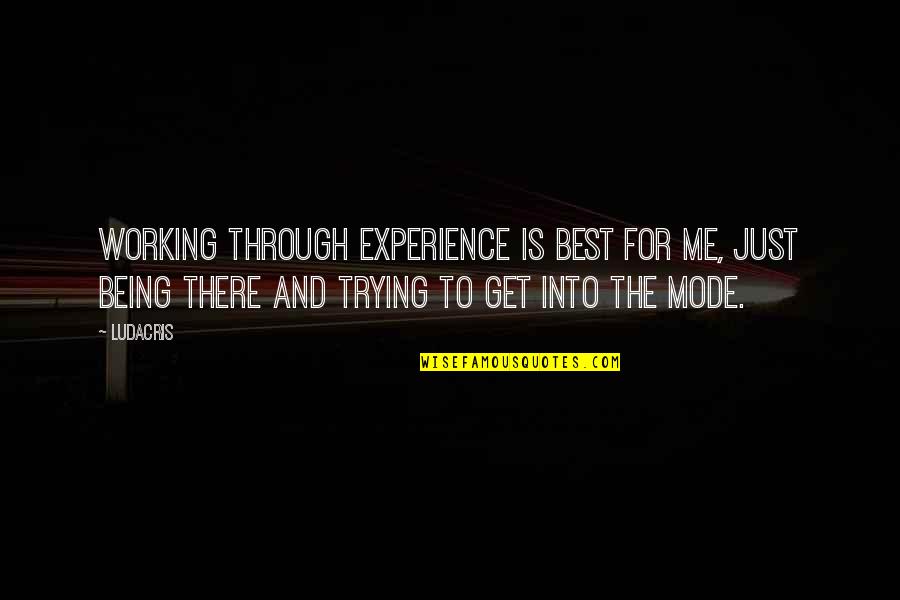 Ludacris Quotes By Ludacris: Working through experience is best for me, just Ludacris Quotes By Ludacris: Working through experience is best for me, just