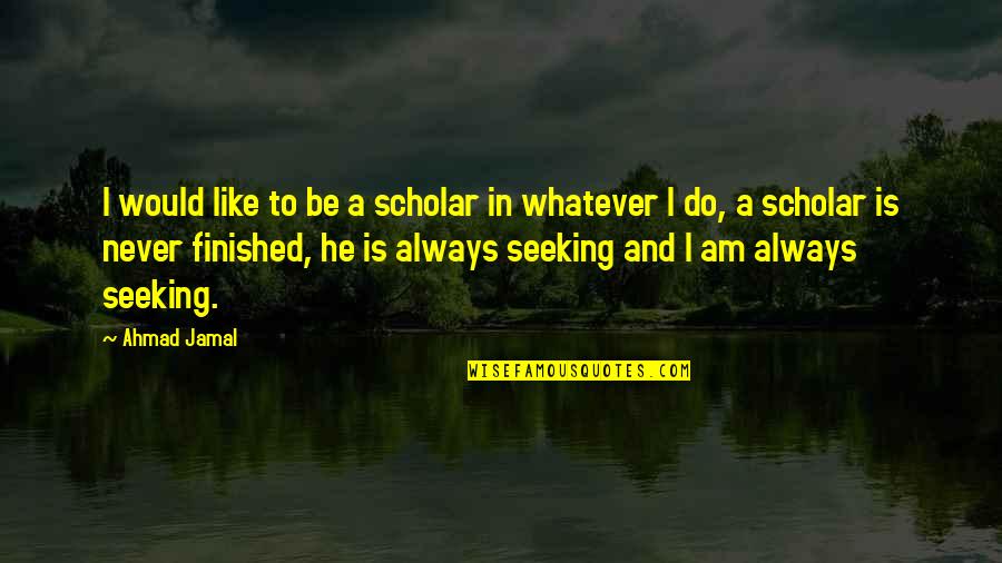 Ludah Walet Quotes By Ahmad Jamal: I would like to be a scholar in Ludah Walet Quotes By Ahmad Jamal: I would like to be a scholar in