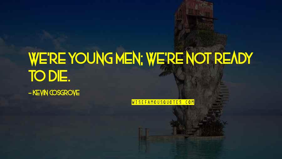 Ludals Restaurant Quotes By Kevin Cosgrove: We're young men; we're not ready to die. Ludals Restaurant Quotes By Kevin Cosgrove: We're young men; we're not ready to die.