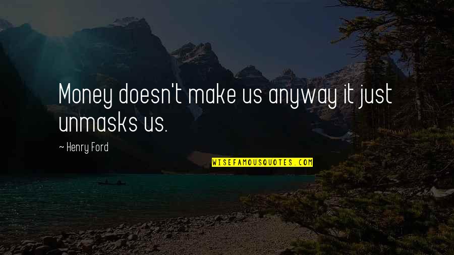 Ludbrooks Quotes By Henry Ford: Money doesn't make us anyway it just unmasks Ludbrooks Quotes By Henry Ford: Money doesn't make us anyway it just unmasks