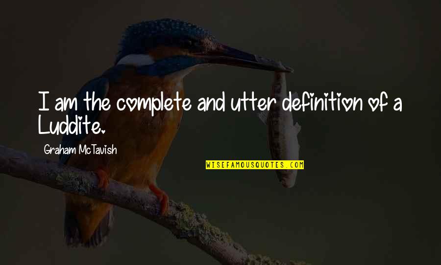 Luddite Quotes By Graham McTavish: I am the complete and utter definition of Luddite Quotes By Graham McTavish: I am the complete and utter definition of
