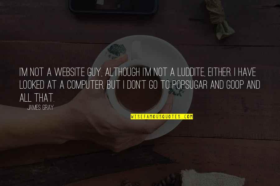 Luddite Quotes By James Gray: I'm not a website guy, although I'm not Luddite Quotes By James Gray: I'm not a website guy, although I'm not