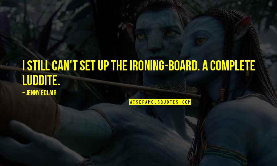 Luddite Quotes By Jenny Eclair: I still can't set up the ironing-board. A Luddite Quotes By Jenny Eclair: I still can't set up the ironing-board. A