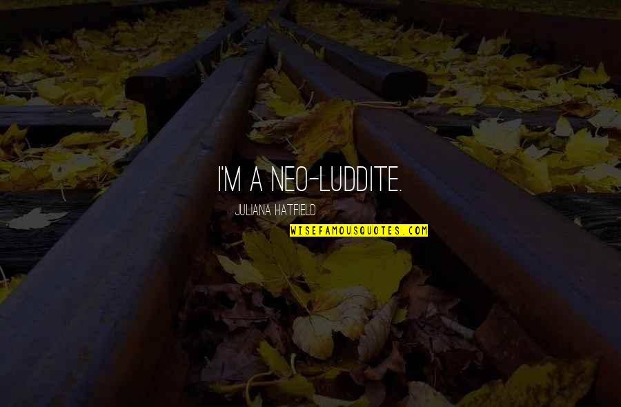 Luddite Quotes By Juliana Hatfield: I'm a neo-Luddite. Luddite Quotes By Juliana Hatfield: I'm a neo-Luddite.