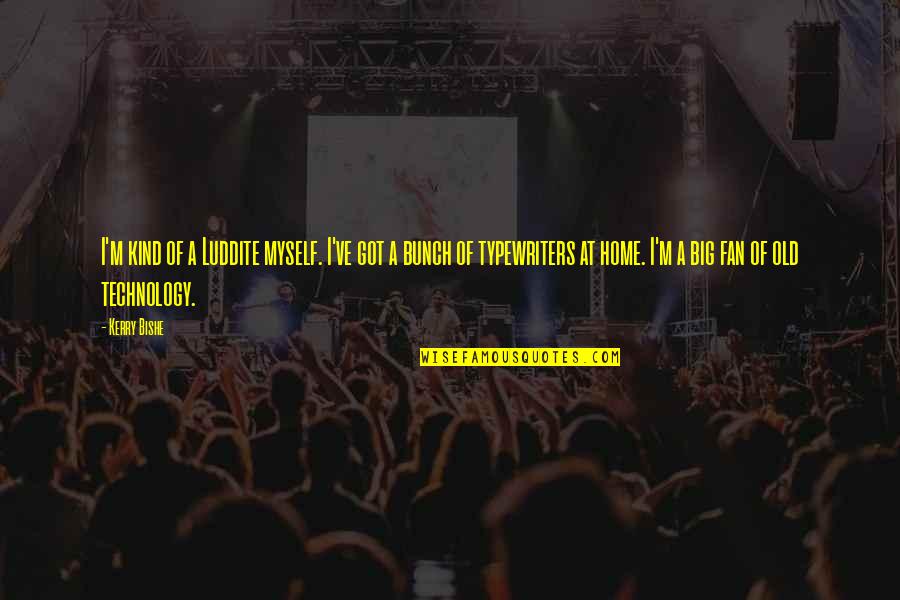 Luddite Quotes By Kerry Bishe: I'm kind of a Luddite myself. I've got Luddite Quotes By Kerry Bishe: I'm kind of a Luddite myself. I've got