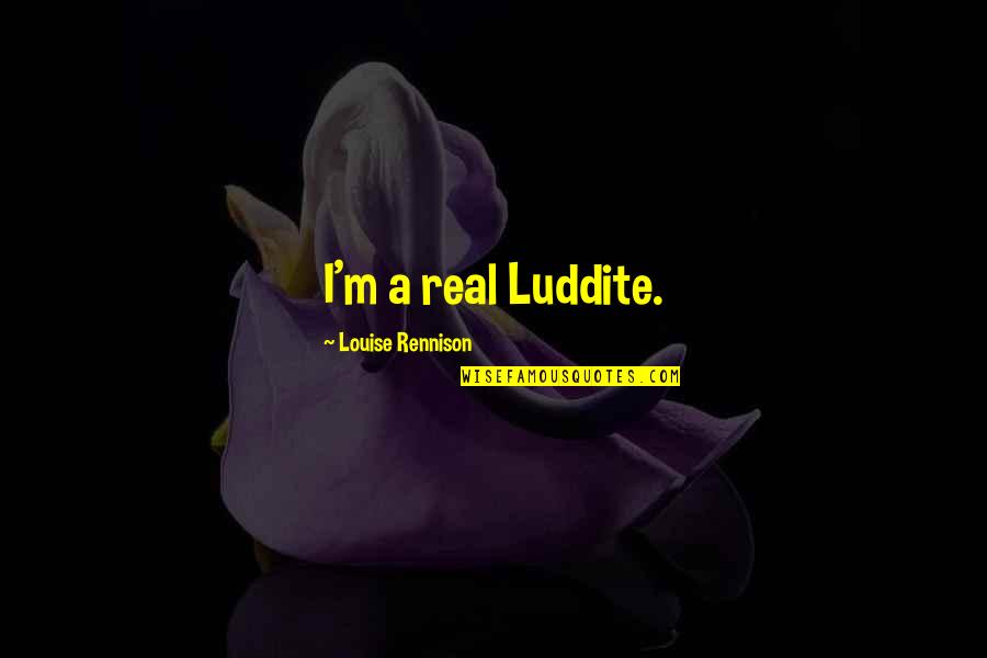 Luddite Quotes By Louise Rennison: I'm a real Luddite. Luddite Quotes By Louise Rennison: I'm a real Luddite.