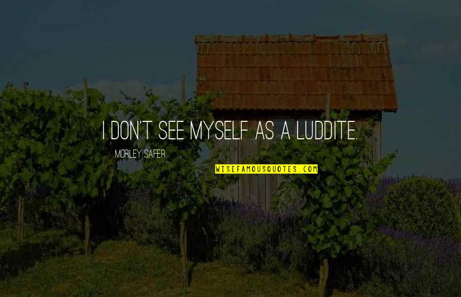 Luddite Quotes By Morley Safer: I don't see myself as a Luddite. Luddite Quotes By Morley Safer: I don't see myself as a Luddite.