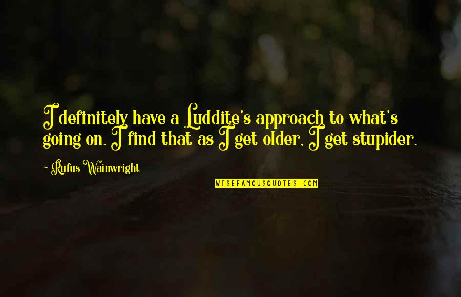 Luddite Quotes By Rufus Wainwright: I definitely have a Luddite's approach to what's Luddite Quotes By Rufus Wainwright: I definitely have a Luddite's approach to what's
