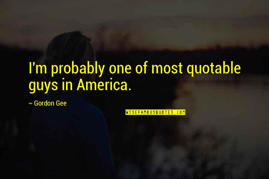 Ludek Pesek Quotes By Gordon Gee: I'm probably one of most quotable guys in Ludek Pesek Quotes By Gordon Gee: I'm probably one of most quotable guys in