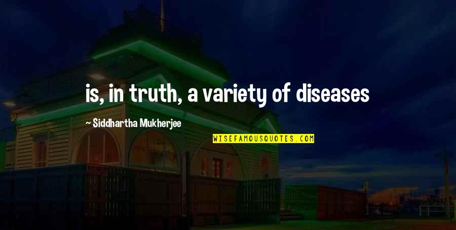 Ludemann Mcmorris Quotes By Siddhartha Mukherjee: is, in truth, a variety of diseases Ludemann Mcmorris Quotes By Siddhartha Mukherjee: is, in truth, a variety of diseases
