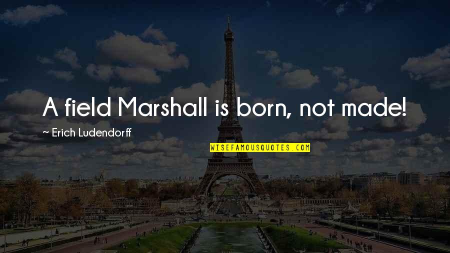 Ludendorff Quotes By Erich Ludendorff: A field Marshall is born, not made!