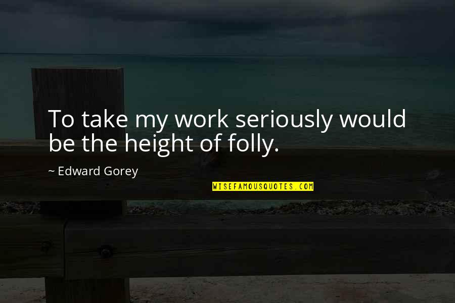 Ludere Quotes By Edward Gorey: To take my work seriously would be the