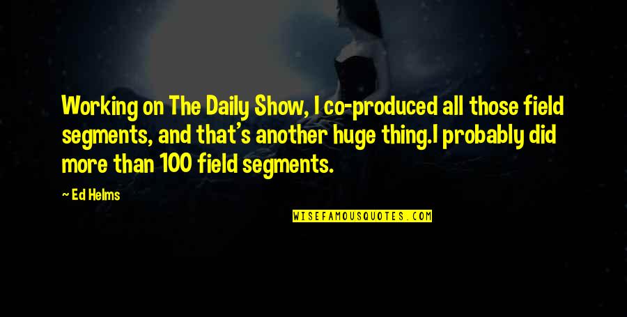 Ludgrove Prep Quotes By Ed Helms: Working on The Daily Show, I co-produced all