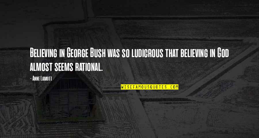 Ludicrous Quotes By Anne Lamott: Believing in George Bush was so ludicrous that