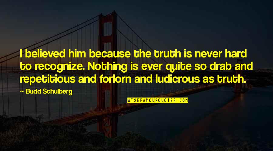 Ludicrous Quotes By Budd Schulberg: I believed him because the truth is never