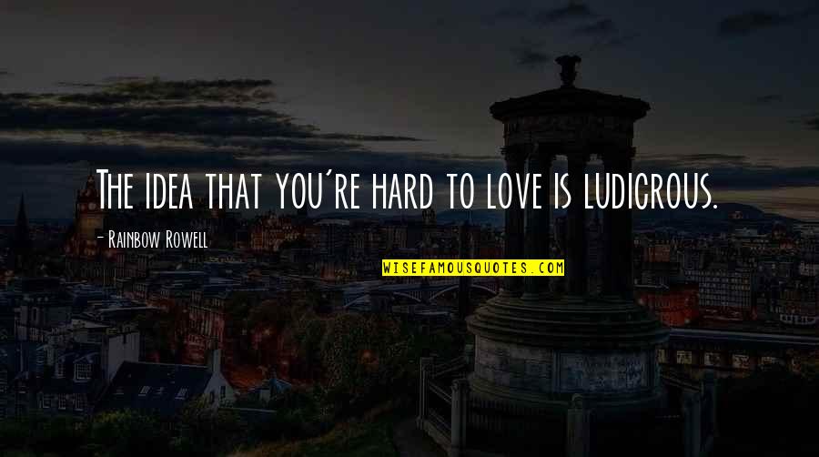 Ludicrous Quotes By Rainbow Rowell: The idea that you're hard to love is