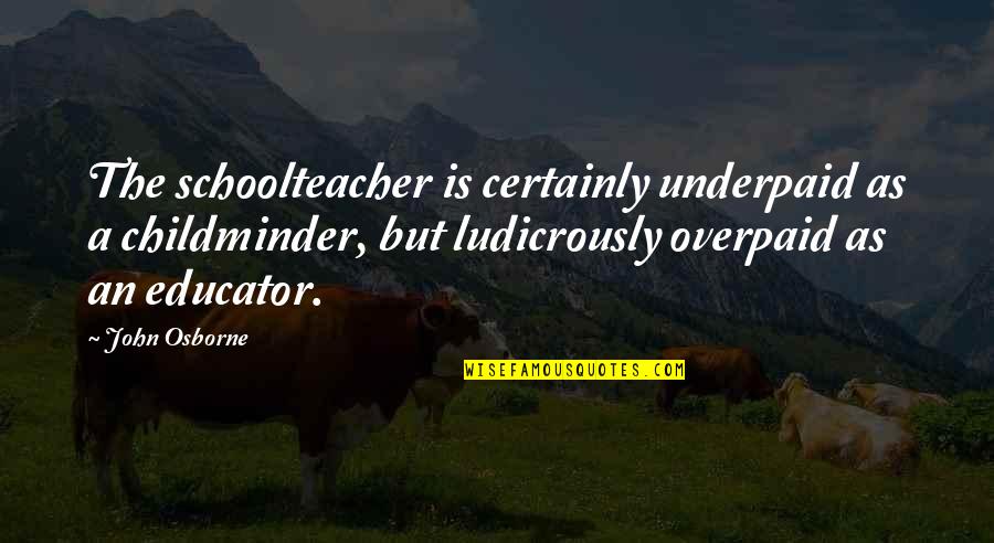 Ludicrously Quotes By John Osborne: The schoolteacher is certainly underpaid as a childminder,