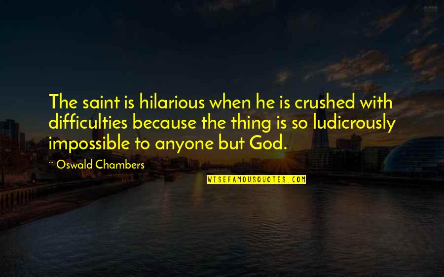 Ludicrously Quotes By Oswald Chambers: The saint is hilarious when he is crushed