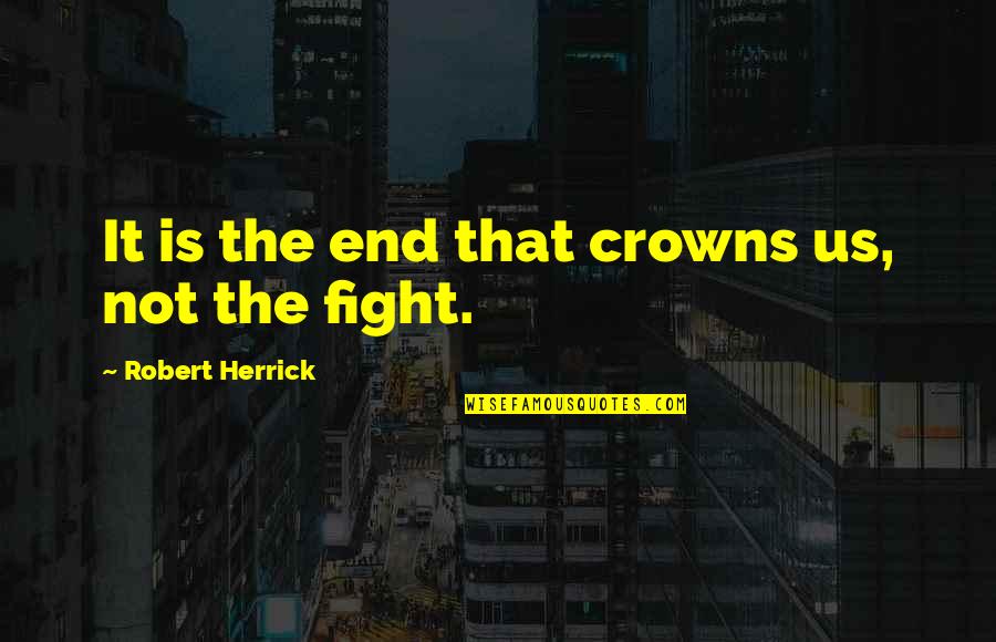Ludicrousness Quotes By Robert Herrick: It is the end that crowns us, not