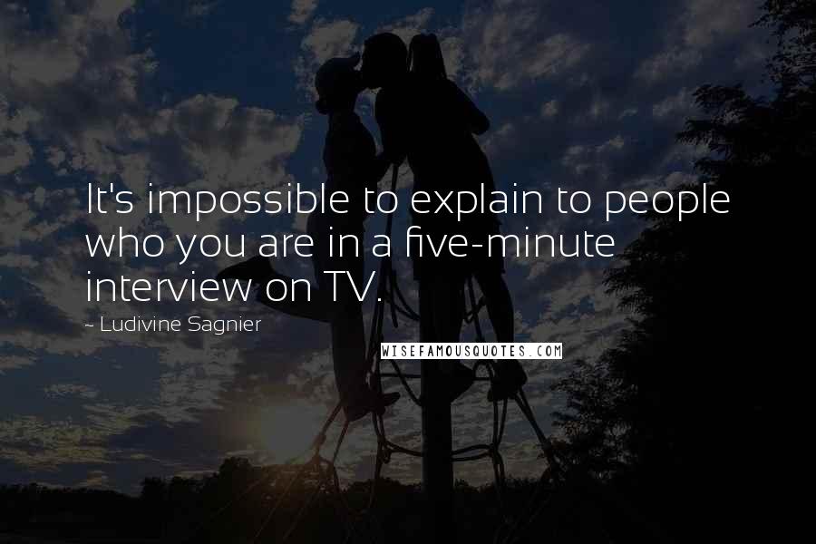 Ludivine Sagnier quotes: It's impossible to explain to people who you are in a five-minute interview on TV.